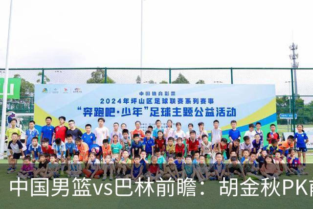 中国男篮vs巴林前瞻：胡金秋PK前队友桑普森 战四归化劲敌争头名