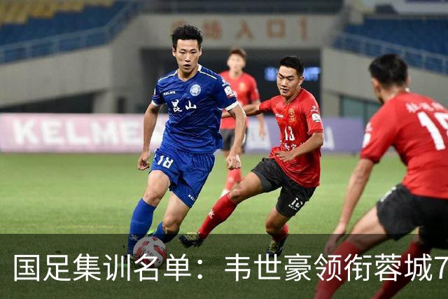 国足集训名单：韦世豪领衔蓉城7人 布尼亚明赵松源在列