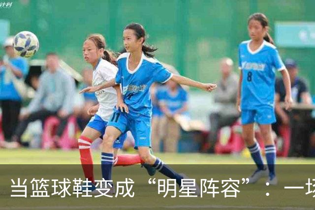 当篮球鞋变成“明星阵容”：一场四双鞋的盛宴