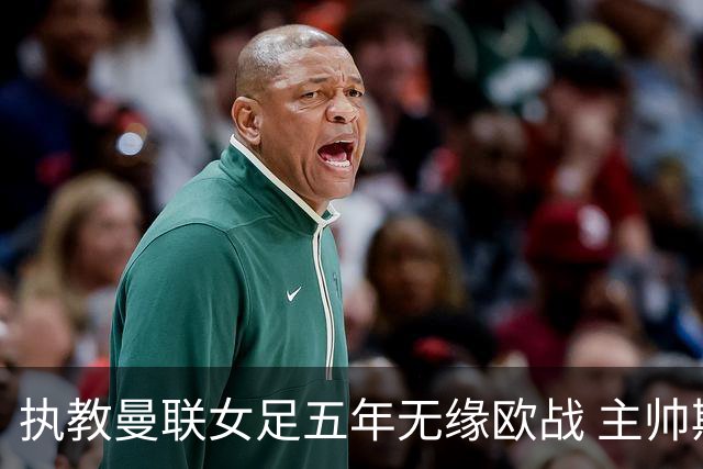 执教曼联女足五年无缘欧战 主帅斯金纳与俱乐部协商离职