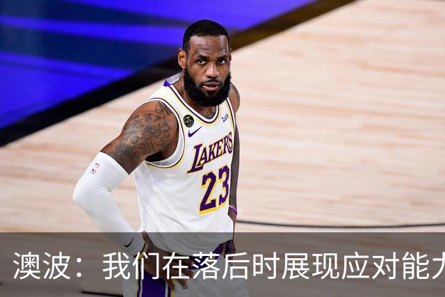 澳波：我们在落后时展现应对能力和非凡心态 C罗将很快回归赛场