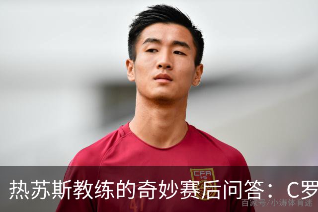 热苏斯教练的奇妙赛后问答：C罗去哪儿了？？？