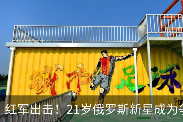 红军出击！21岁俄罗斯新星成为争抢焦点