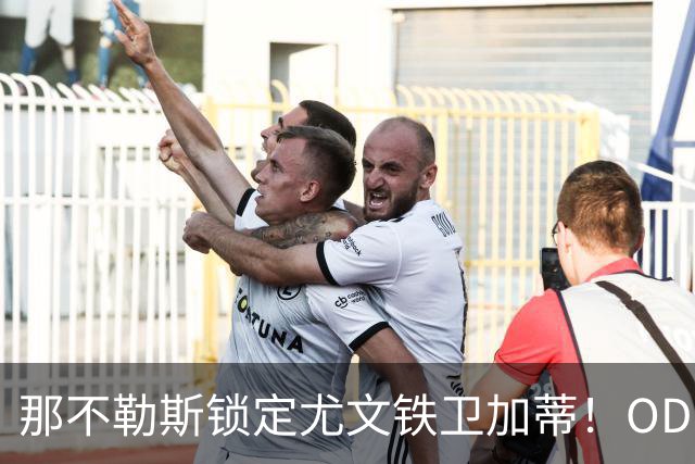 那不勒斯锁定尤文铁卫加蒂！OD阿莱格里力挺，巴迪亚西勒已被挤到第二顺位