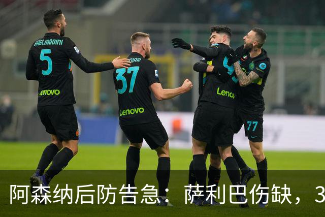 阿森纳后防告急：萨利巴伤缺，3大替身谁是最优解？